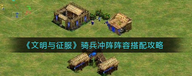 文明与征服骑兵冲阵阵容怎么搭配