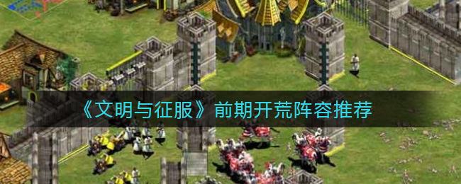 文明与征服前期开荒阵容怎么搭配
