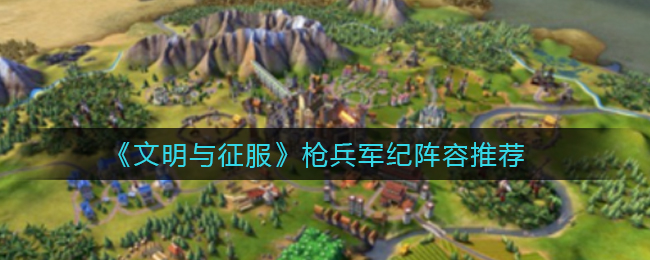 文明与征服枪兵军纪阵容怎么搭配