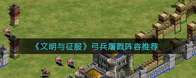 文明与征服弓兵屠戮阵容怎么搭配