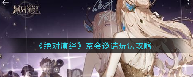 绝对演绎茶会邀请怎么玩