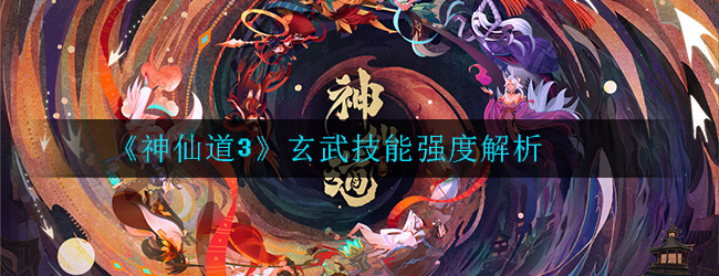 神仙道3玄武技能强度怎么样