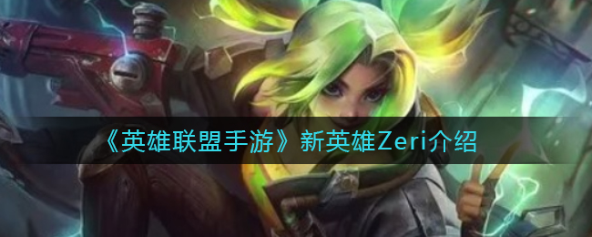 英雄联盟手游新英雄Zeri怎么样