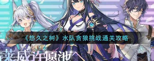 悠久之树水队贪狼挑战怎么通关