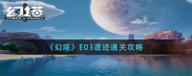 幻塔E03遗迹怎么通关
