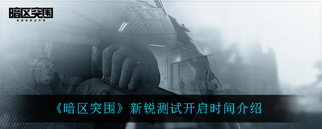 暗区突围新锐测试开启时间是什么