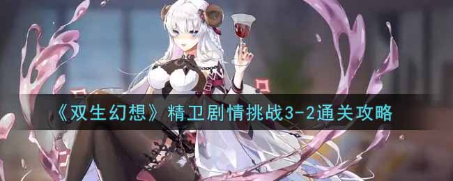 双生幻想精卫剧情挑战3-2怎么通关