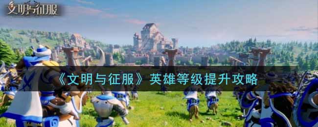 文明与征服英雄等级怎么提升