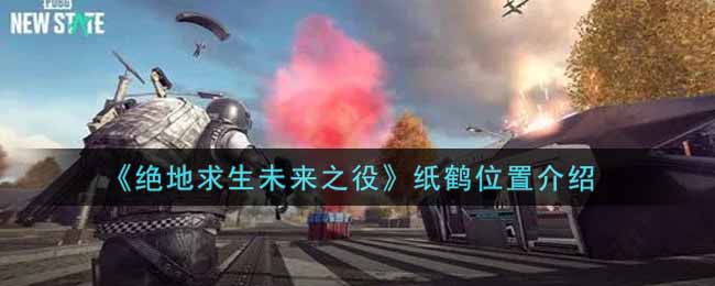 绝地求生未来之役纸鹤位置在哪