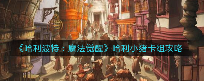 哈利波特魔法觉醒哈利小猪卡组怎么玩