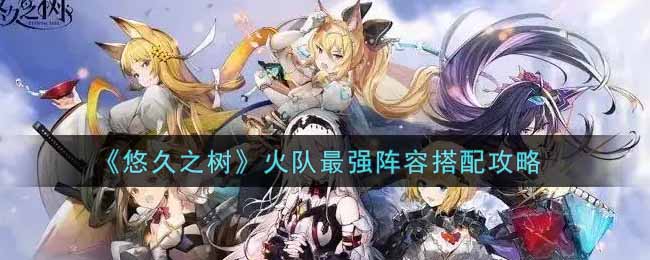 悠久之树火队最强阵容怎么搭配