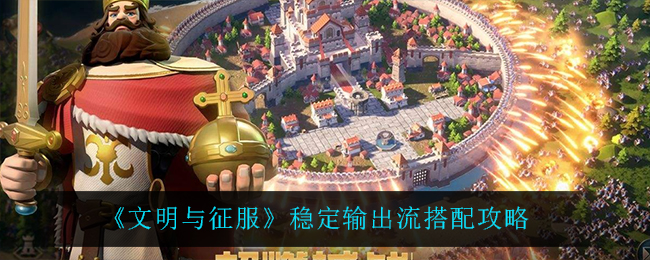 文明与征服稳定输出流怎么搭配