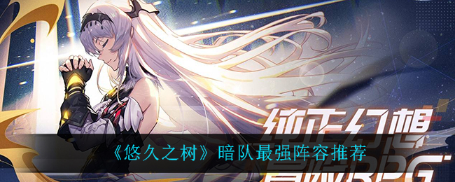 悠久之树暗队最强阵容怎么搭配