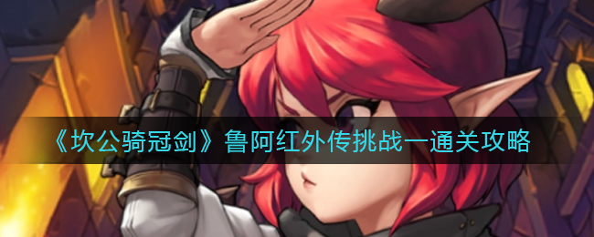 坎公骑冠剑鲁阿红外传挑战一怎么通关