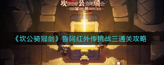 坎公骑冠剑鲁阿红外传挑战三怎么通关