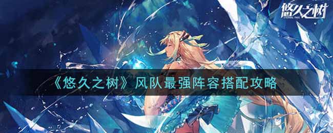 悠久之树风队最强阵容怎么搭配