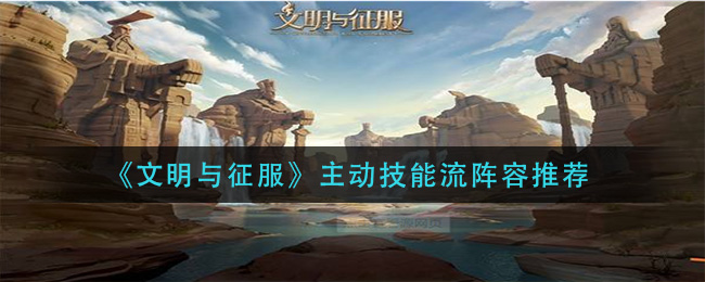 文明与征服主动技能流阵容怎么玩