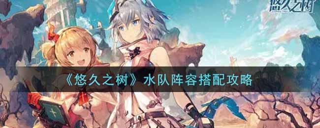 悠久之树水队阵容怎么搭配