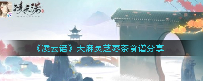 凌云诺天麻灵芝枣茶食谱怎么样