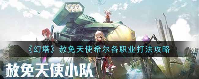 幻塔赦免天使希尔各职业怎么打