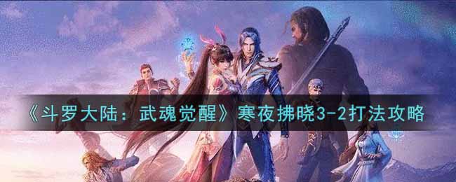 斗罗大陆武魂觉醒寒夜拂晓3-2怎么打