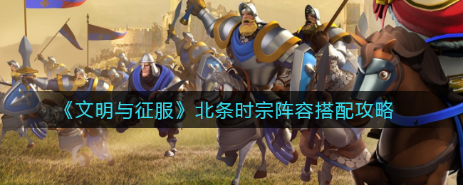 文明与征服北条时宗阵容怎么搭配