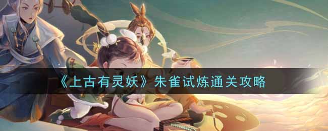 上古有灵妖朱雀试炼怎么通关