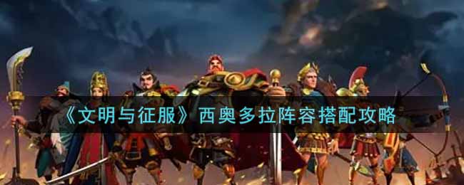 文明与征服西奥多拉阵容怎么搭配