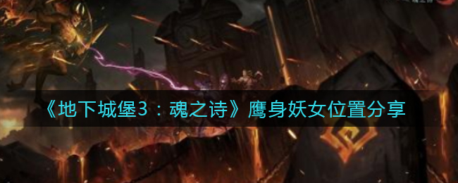 地下城堡3魂之诗鹰身妖女位置在哪