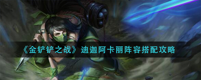 金铲铲之战迪迦阿卡丽阵容怎么搭配