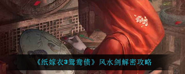 纸嫁衣3鸳鸯债风水剑怎么解密