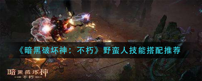 暗黑破坏神不朽野蛮人技能怎么搭配
