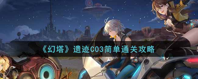 幻塔遗迹C03简单怎么通关