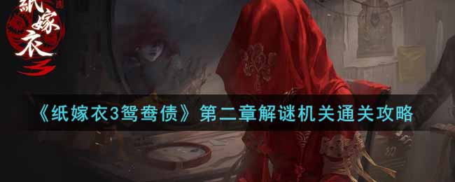 纸嫁衣3鸳鸯债第二章解谜机关怎么通关