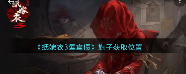 纸嫁衣3鸳鸯债旗子怎么获取