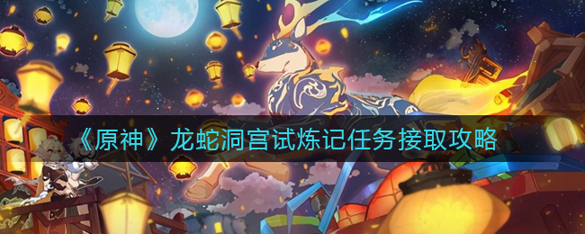 原神龙蛇洞宫试炼记任务怎么接取