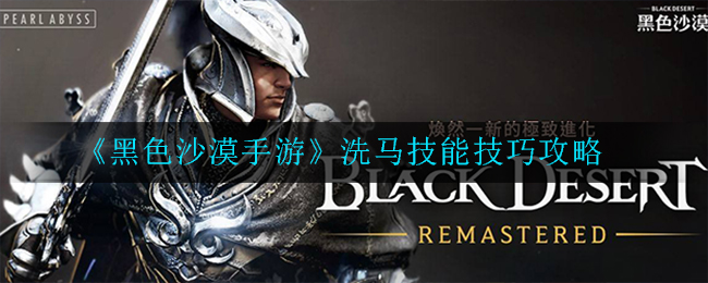 黑色沙漠手游洗马技能技巧是什么