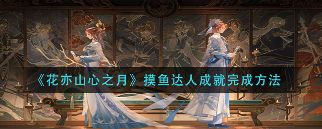 花亦山心之月摸鱼达人成就怎么完成