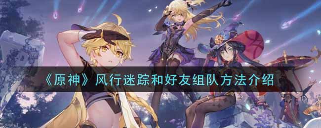 原神风行迷踪和好友怎么组队