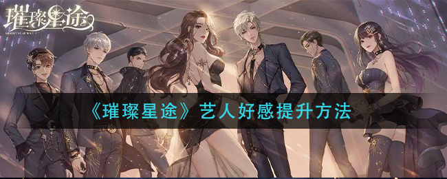 璀璨星途艺人好感怎么提升
