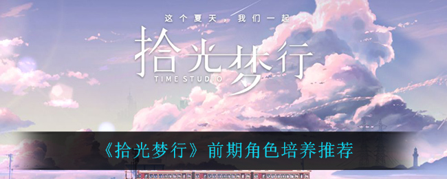 拾光梦行前期角色怎么培养