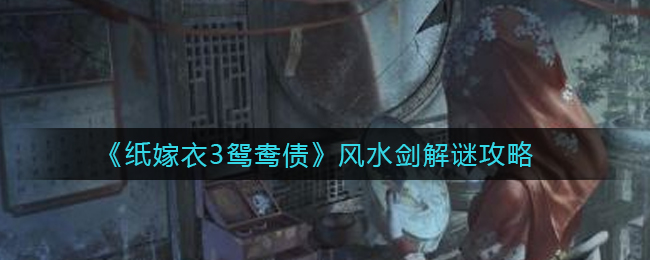 纸嫁衣3鸳鸯债风水剑怎么解谜