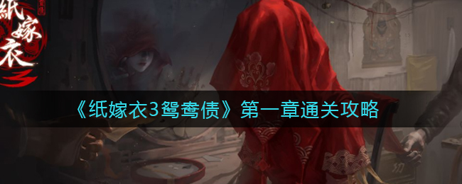 纸嫁衣3鸳鸯债第一章怎么通关