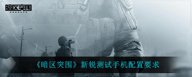 暗区突围新锐测试手机配置要求是什么