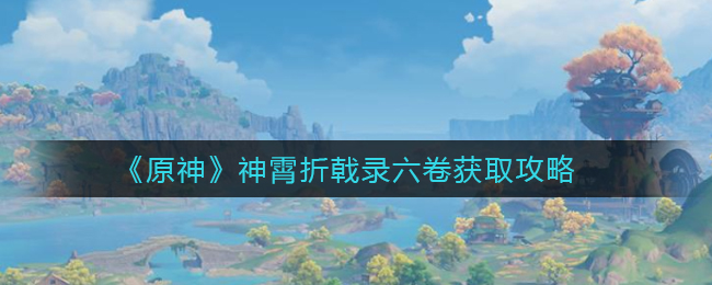 原神神霄折戟录六卷怎么获取