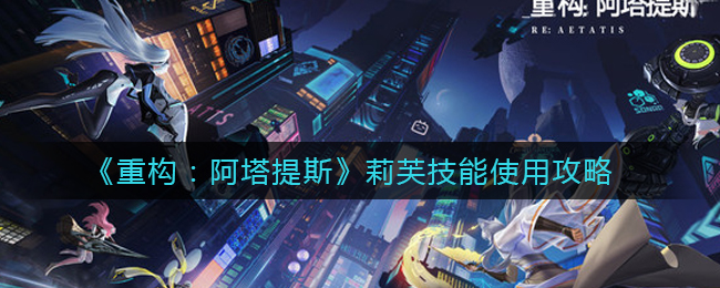 重构阿塔提斯莉芙技能怎么使用