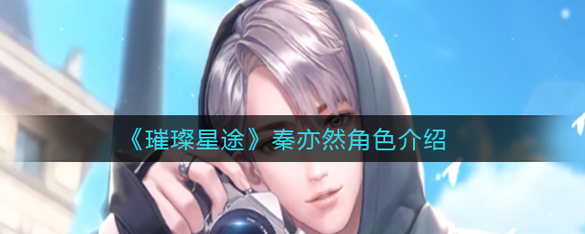 璀璨星途秦亦然角色怎么样