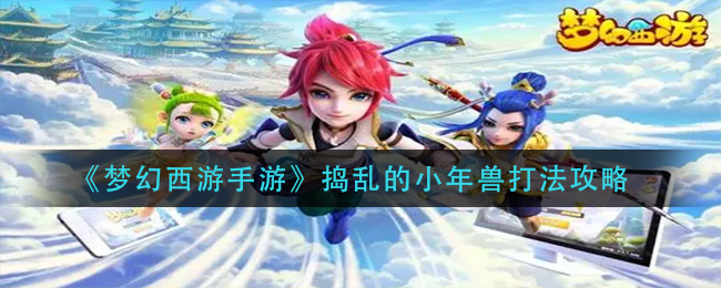 梦幻西游手游捣乱的小年兽怎么打