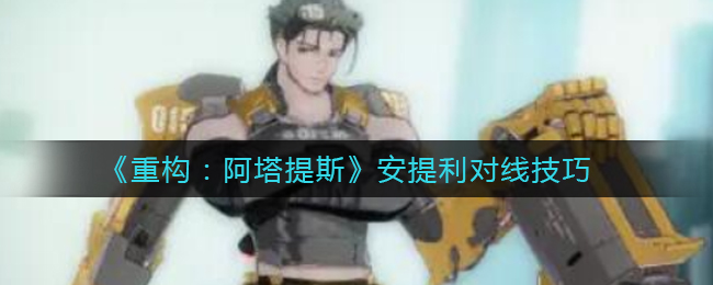 重构阿塔提斯安提利对线技巧是什么