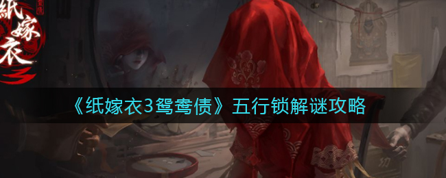 纸嫁衣3鸳鸯债五行锁怎么解谜